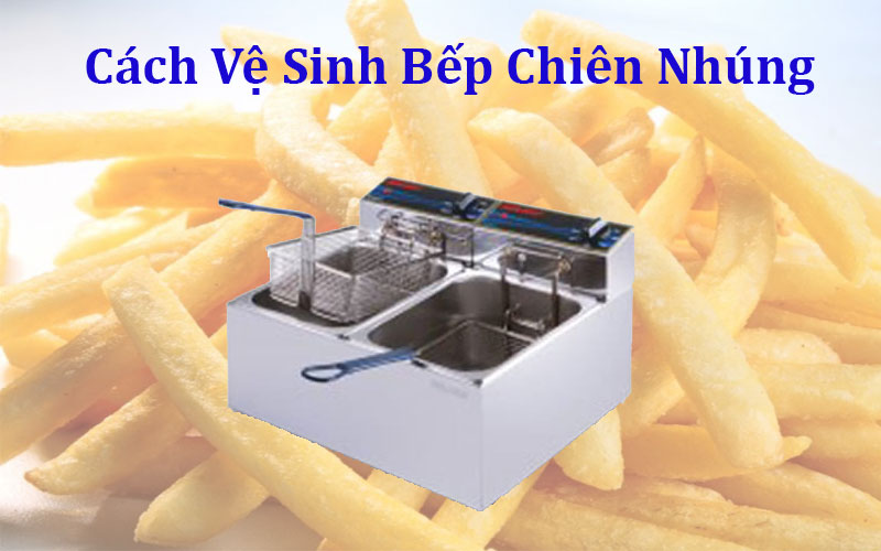 cách vệ sinh bếp chiên nhúng công nghiệp hiệu quả