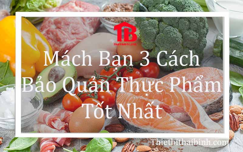 Mách bạn 3 cách bảo quản thực phẩm tốt nhất tủ đông, tủ mát