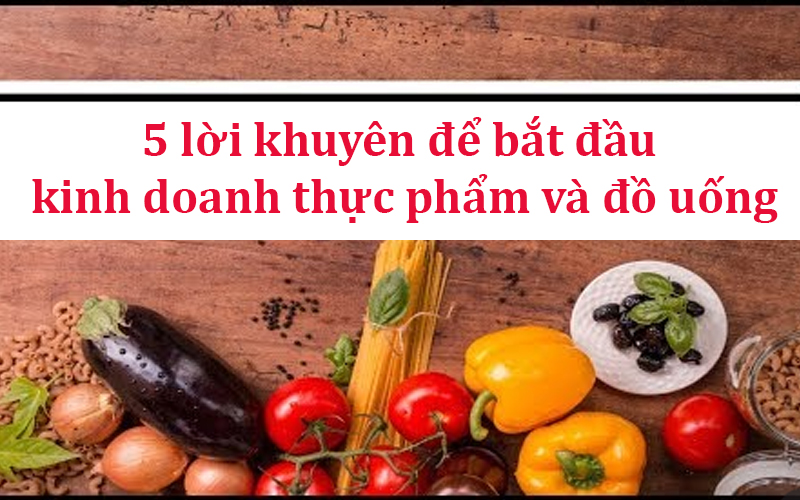 5 lời khuyên để bắt đầu kinh doanh thực phẩm và đồ uống